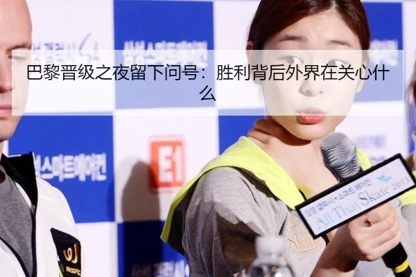巴黎晋级之夜留下问号：胜利背后外界在关心什么
