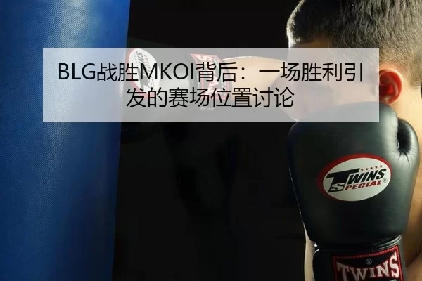 BLG战胜MKOI背后：一场胜利引发的赛场位置讨论